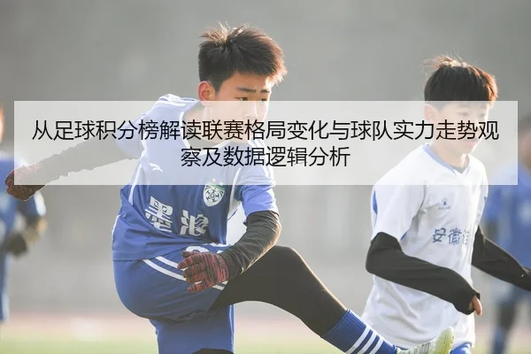 从足球积分榜解读联赛格局变化与球队实力走势观察及数据逻辑分析