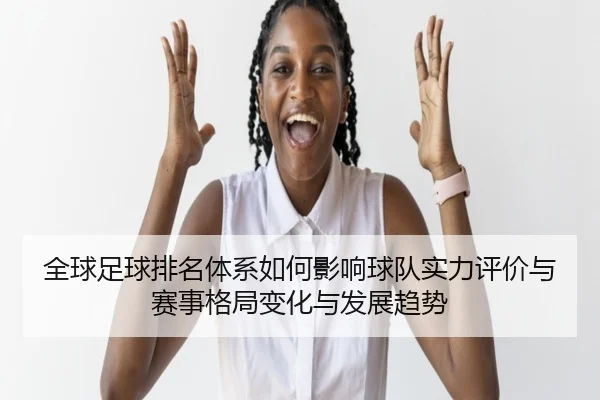 全球足球排名体系如何影响球队实力评价与赛事格局变化与发展趋势