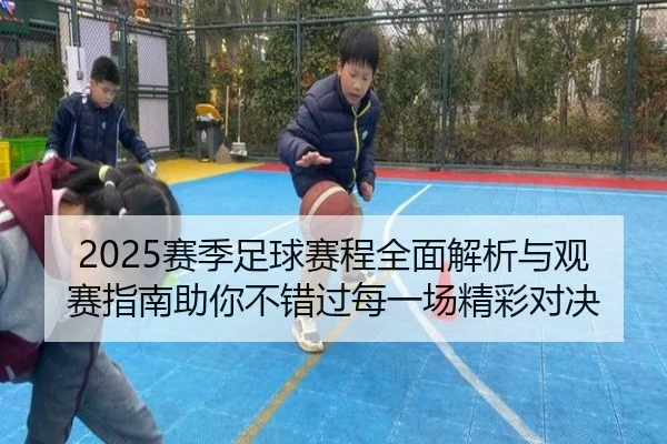 2025赛季足球赛程全面解析与观赛指南助你不错过每一场精彩对决