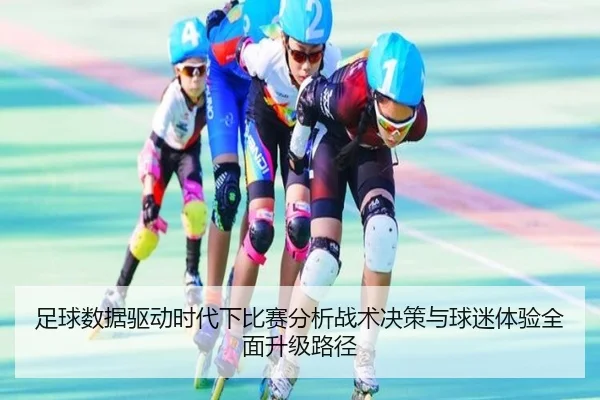 足球数据驱动时代下比赛分析战术决策与球迷体验全面升级路径