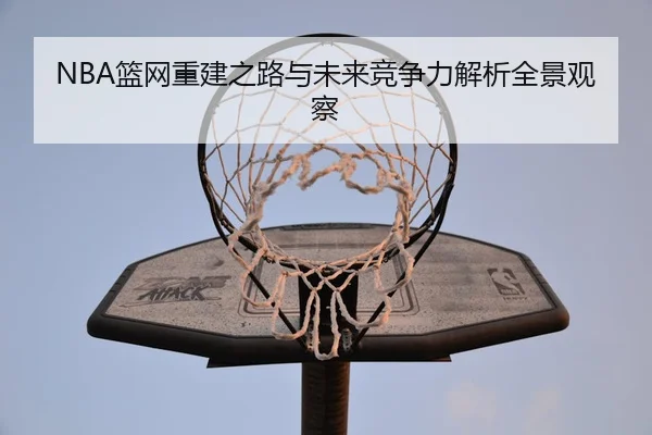 NBA篮网重建之路与未来竞争力解析全景观察